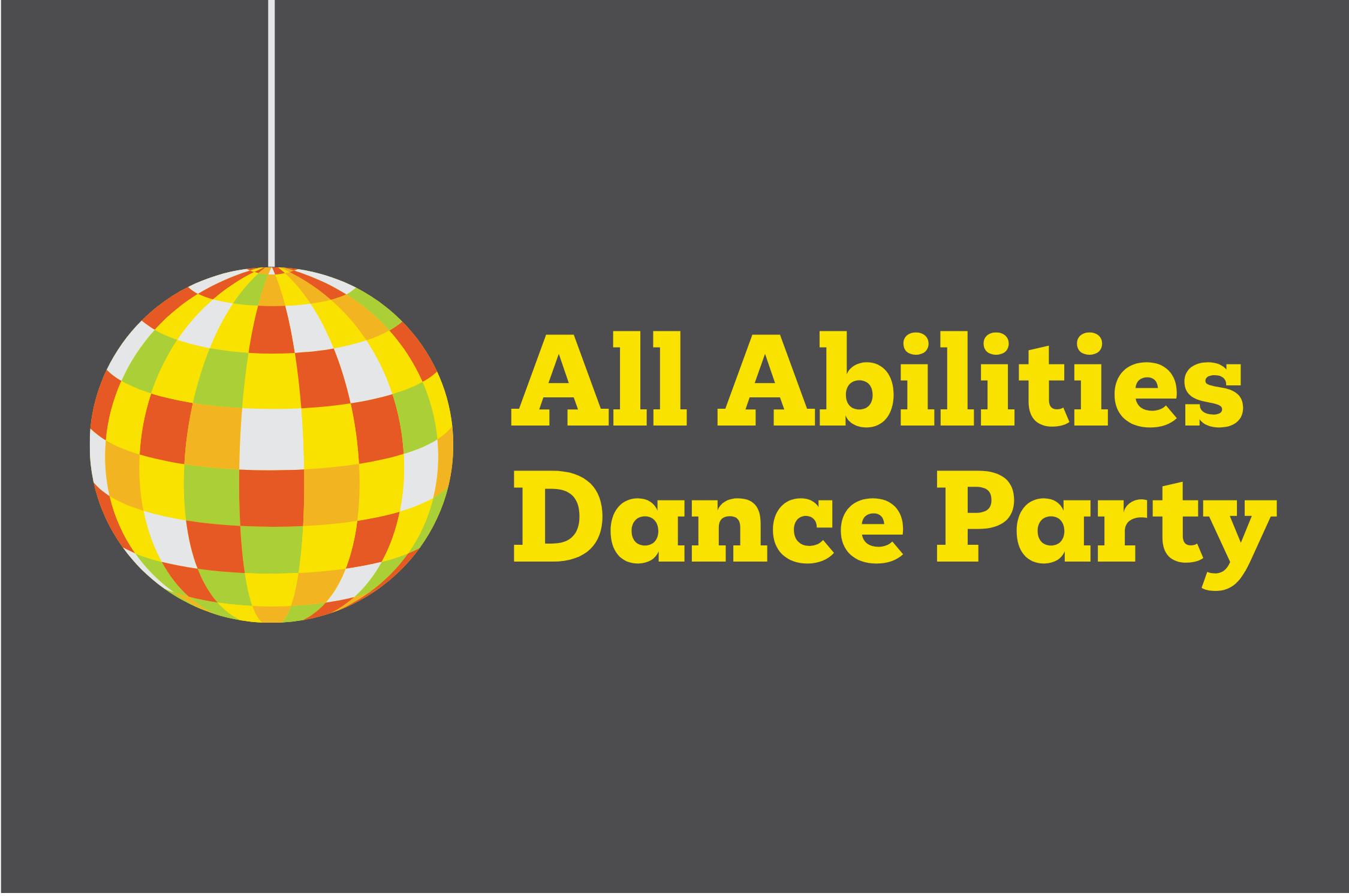 Graphic featuring a colourful disco ball on a dark grey background with bright yellow text that reads “All Abilities Dance Party.”